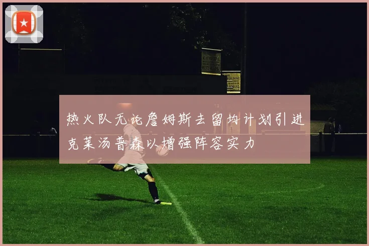 热火队无论詹姆斯去留均计划引进克莱汤普森以增强阵容实力