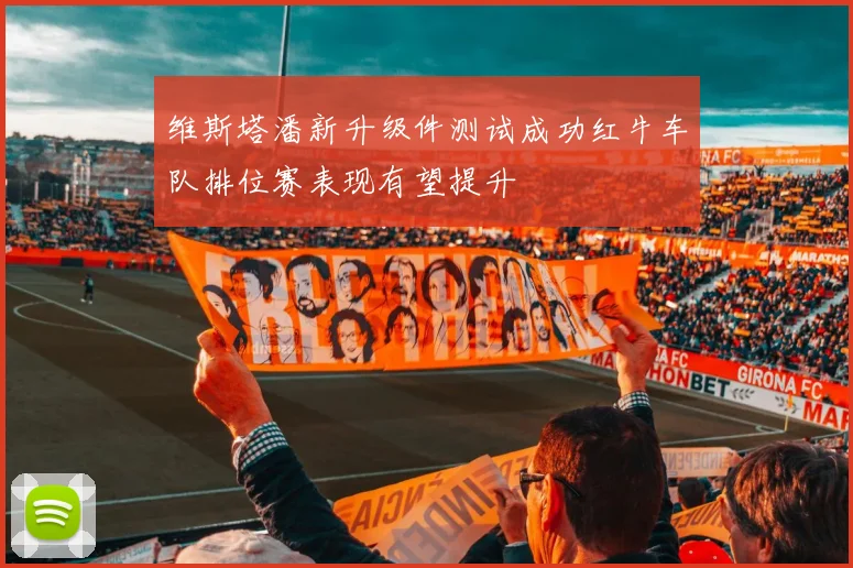维斯塔潘新升级件测试成功红牛车队排位赛表现有望提升