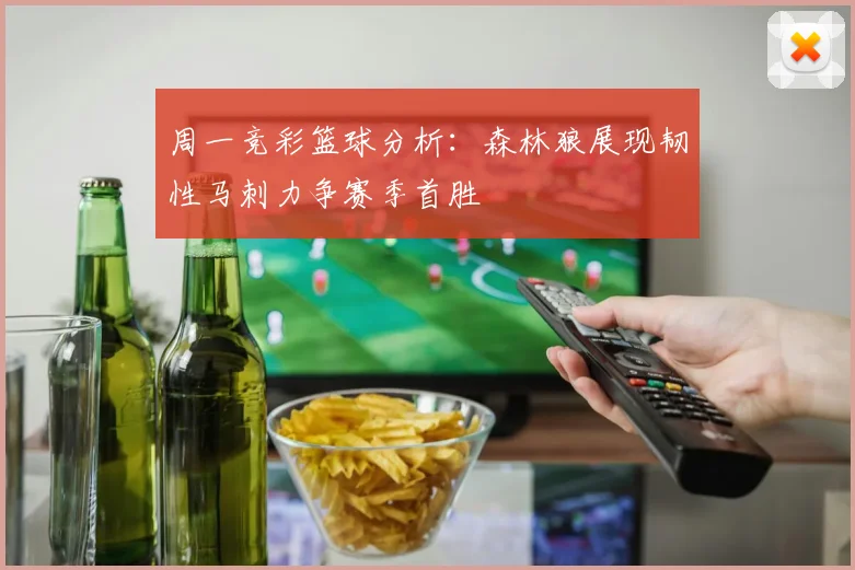 周一竞彩篮球分析：森林狼展现韧性马刺力争赛季首胜