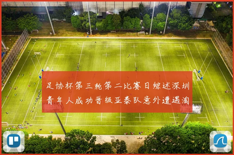 足协杯第三轮第二比赛日综述深圳青年人成功晋级亚泰队意外遭遇淘汰