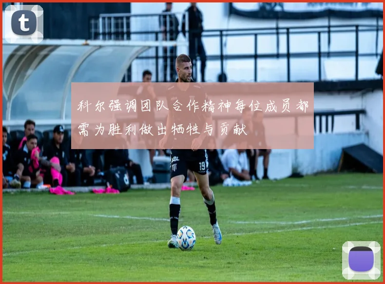 科尔强调团队合作精神每位成员都需为胜利做出牺牲与贡献