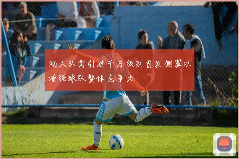 湖人队需引进千万级别首发侧翼以增强球队整体竞争力