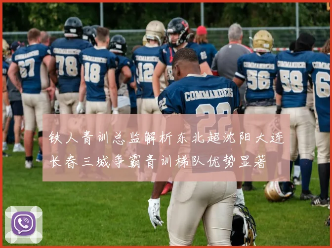 铁人青训总监解析东北超沈阳大连长春三城争霸青训梯队优势显著