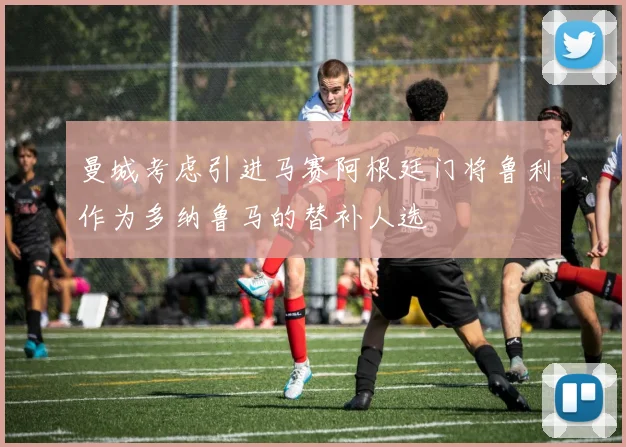 曼城考虑引进马赛阿根廷门将鲁利作为多纳鲁马的替补人选