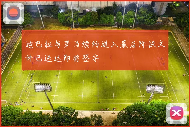 迪巴拉与罗马续约进入最后阶段文件已送达即将签字