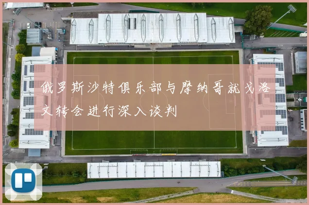 俄罗斯沙特俱乐部与摩纳哥就戈洛文转会进行深入谈判